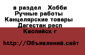  в раздел : Хобби. Ручные работы » Канцелярские товары . Дагестан респ.,Каспийск г.